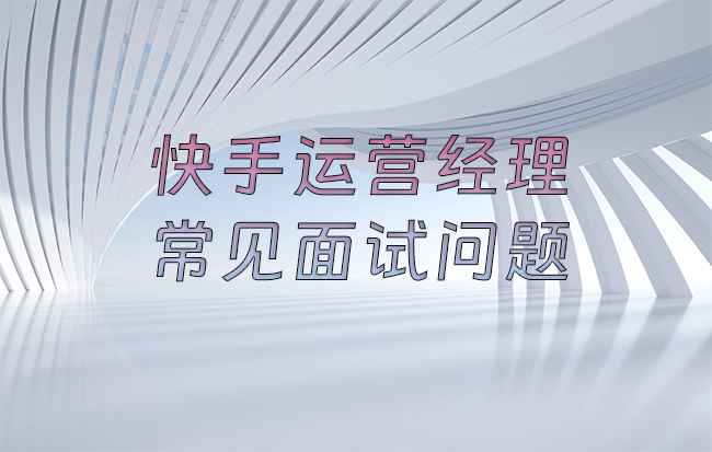 快手科技运营经理常见面试问题